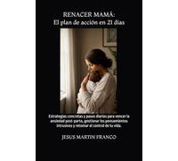 RENACER MAMÁ: El Plan de acción en 21 días: Estrategias concretas y pasos diarios para vencer la ansiedad post-parto, gestionar los pensamientos intrusivos y retomar el control de tu vida.