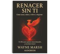 RENACER SIN TI Cómo sanar, soltar y elegirme otra vez: Cómo sanar, soltar y elegirme otra vez