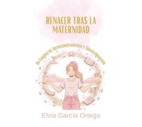 Renacer tras la maternidad.: Un camino de autoconocimiento y transformación