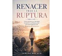 Renacer Tras la Ruptura: Cómo reconstruir tu identidad, recuperar tu confianza y crear una nueva etapa de vida después del divorcio