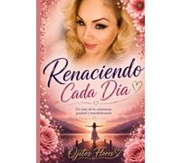 Renaciendo Cada Día: Una guía para sanar emociones, encontrar esperanza y transformar tu vida