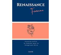 Renaissance Féminine: Incarne enfin la femme que tu imaginais être : Les 7 piliers de la transformation personnelle, de la confiance en soi et de l'épanouissement