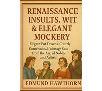 Renaissance Insults, Wit & Elegant Mockery: Elegant Put-Downs, Courtly Comebacks & Vintage Sass from the Age of Nobles and Artists