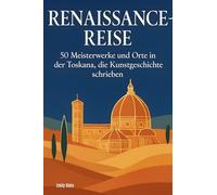 Renaissance-Reise: 50 Meisterwerke und Orte in der Toskana, die Kunstgeschichte schrieben
