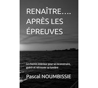 RENAÎTRE…. APRÈS LES ÉPREUVES: Le chemin intérieur pour se reconstruire, guérir et retrouver sa lumière