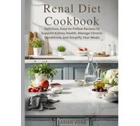 Renal Diet Cookbook: Delicious, Easy-to-Follow Recipes to Support Kidney Health, Manage Chronic Conditions, and Simplify Your Meals