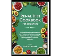 Renal Diet Cookbook for Beginners: 100 Low-Sodium, Low-Potassium, Low-Phosphorus Recipes to Manage Kidney Disease, Improve Health, and Support Renal Function Naturally