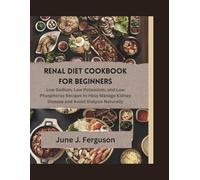 Renal Diet Cookbook for Beginners: Low Sodium, Low Potassium, and Low Phosphorus Recipes to Help Manage Kidney Disease and Avoid Dialysis Naturally