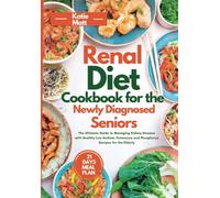 RENAL DIET COOKBOOK FOR THE NEWLY DIAGNOSED SENIORS: The Ultimate Guide to Managing Kidney Disease with Healthy Low Sodium, Potassium, and Phosphorus Recipes for the Elderly
