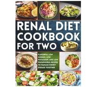 Renal Diet Cookbook for Two: Flavorful Low Sodium, Low Potassium, and Low Phosphorus Recipes to Manage Kidney Disease Together