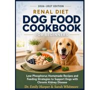 Renal Diet Dog Food Cookbook for Beginners: Low Phosphorus Homemade Recipes and Feeding Strategies to Support Dogs with Chronic Kidney Disease