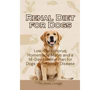 Renal Diet for Dogs: Low-Phosphorus, Homemade Meals and a 14-Day Healing Plan for Dogs with Kidney Disease
