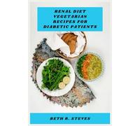 Renal Diet Vegetarian Recipes for Diabetic Patients: A Complete Guide to Kidney Friendly Plant Based Meals Designed to Support Blood Sugar Control, ... Long Term Wellness Through Balanced Nutrition