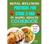 RENAL WELLNESS PROTOCOL FOR STAGE 3 CKD IN AGING ADULTS COOKBOOK: Practical, Kidney-Friendly Recipes and Nutritional Guidance to Support Stage 3 CKD Management and Enhance Quality of Life