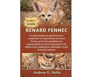 RENARD FENNEC: Un guide pratique et approfondi pour comprendre le comportement du renard fennec, ses besoins quotidiens, les responsabilités de soins ... responsable au sein d’un foyer moderne