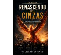 Renascendo das Cinzas A Jornada: Transformadora da Superação e do Propósito (Universo Sr. Aron)