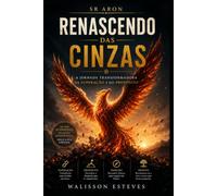 Renascendo das Cinzas A Jornada: Transformadora da Superação e do Propósito (Universo Sr. Aron)