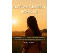 Renascendo para si: libertando-se da dependência emocional e encontrando sua verdadeira essência