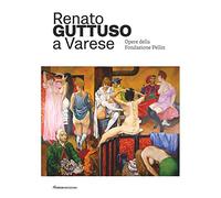 Renato Guttuso a Varese. Opere della Fondazione Pellin. Ediz. illustrata
