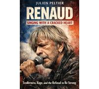 Renaud - Singing With a Cracked Heart: Tenderness, Rage, and the Refusal to Be Strong (VOICES THAT BURN - Great French Singers and the Songs That Changed How We Feel)