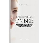 Rencontrer son Ombre: Ce n'est ni l'enfance ni votre passé qui vous sabote aujourd'hui, mais ce que vous cachez: Ce n'est ni l'enfance ni le passé qui vous sabote aujourd'hui, mais ce que vous cachez