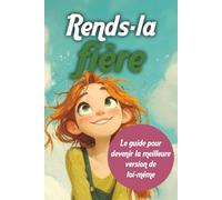 Rend-la fière: Le guide pour devenir la meilleure version de toi-même