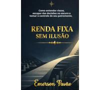 RENDA FIXA SEM ILUSÃO: Como entender riscos, escapar das decisões no escuro e tomar o controle do seu patrimônio.