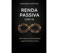 Renda Passiva com IA: Crie sistemas automatizados e ganhe dinheiro online (Inteligencia Artificial)