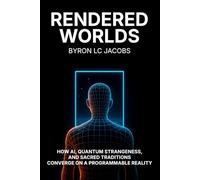 Rendered Worlds: How AI, Quantum Strangeness, and Sacred Traditions Converge on a Programmable Reality