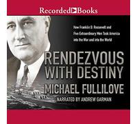 Rendezvous With Destiny: Cómo Franklin D. Roosevelt y cinco hombres extraordinarios llevaron a Estados Unidos a la guerra y al mundo