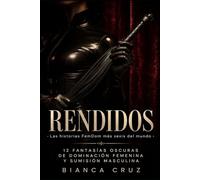 RENDIDOS: Las historias FemDom más sexis del mundo · 12 fantasías oscuras de dominación femenina y sumisión masculina (colección de relatos FemDom de Bianca Cruz)