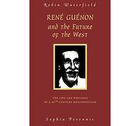 Rene Guenon and the Future of the West: The Life and Writings of a 20th-Century Metaphysician