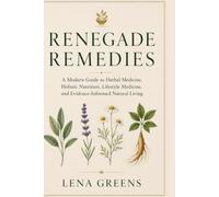 Renegade Remedies: A Modern Guide to Herbal Medicine, Holistic Nutrition, Lifestyle Medicine, and Evidence-Informed Natural Living