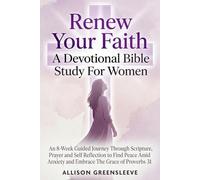 Renew Your Faith A Devotional Bible Study For Women: An 8-Week Guided Journey Through Scripture, Prayer and Self Reflection to Find Peace Amid Anxiety and Embrace The Grace of Proverbs 31