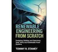 Renewable Energy Engineering From Scratch: Designing, Building, and Optimizing Solar, Wind, and Sustainable Power Systems