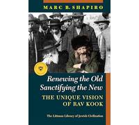Renewing the Old, Sanctifying the New: The Unique Vision of Rav Kook (The Littman Library of Jewish Civilization)