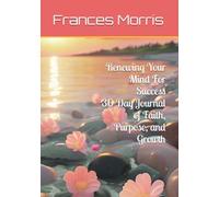 Renewing Your Mind For Success 30 Day Journal of Faith, Purpose, and Growth