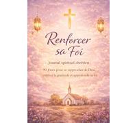 Renforcer sa foi - Journal spirituel chrétien : 90 jours pour se rapprocher de Dieu, cultiver la gratitude et approfondir sa vie spirituelle