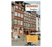 Rennes Reiseführer: Entdecken Sie die verborgenen Schätze, Top-Attraktionen, die kulinarische Kultur und Tagesausflüge von der Hauptstadt der Bretagne aus