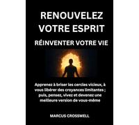 RENOUVELEZ VOTRE ESPRIT: RÉINVENTER VOTRE VIE: Apprenez à briser les cercles vicieux, à vous libérer des croyances limitantes ; puis, pensez, vivez et devenez une meilleure version de vous-même