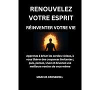 RENOUVELEZ VOTRE ESPRIT: RÉINVENTER VOTRE VIE: Apprenez à briser les cercles vicieux, à vous libérer des croyances limitantes ; puis, pensez, vivez et devenez une meilleure version de vous-même