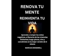 RENOVA TU MENTE: REINVENTA TU VIDA: Aprende a romper los ciclos negativos, a liberarte de las creencias limitantes; luego piensa, vive y conviértete en la mejor versión de ti mismo