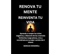 RENOVA TU MENTE: REINVENTA TU VIDA: Aprende a romper los ciclos negativos, a liberarte de las creencias limitantes; luego piensa, vive y conviértete en la mejor versión de ti mismo