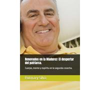 Renovados en la Madurez: El despertar del patriarca.: Cuerpo, mente y espíritu en la segunda cosecha.