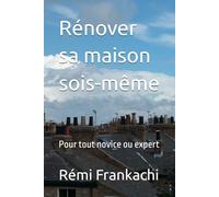 Rénover sa maison sois-même: Pour tout novice ou expert (Rénover sa maison pas à pas)