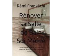Rénover sa Salle de Bain Soi-Même: Le guide complet pas à pas pour concevoir, installer et réussir votre salle d’eau sans professionnel (Rénover sa maison pas à pas)