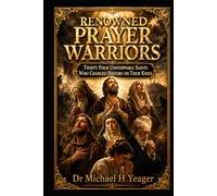 RENOWNED PRAYER WARRIORS: Thirty Four Unstoppable Saints Who Changed History on Their Knees