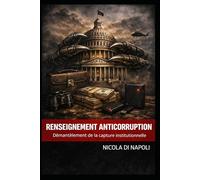 RENSEIGNEMENT ANTICORRUPTION: Démantèlement de la capture institutionnelle (Manuels de Renseignement et de Contre-espionnage)