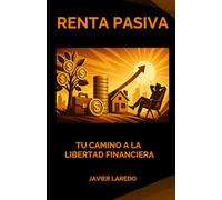 Renta pasiva. Tu camino a la libertad financiera: Transforma tu mentalidad y tus finanzas con métodos que realmente funcionan
