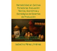 Rentabilidad en Gallinas Ponedoras: Evaluación Técnica, Económica y Estratégica de Sistemas de Producción: Manual para la Toma de Decisiones en Unidades de Producción Avícola Rentables y Sustentables